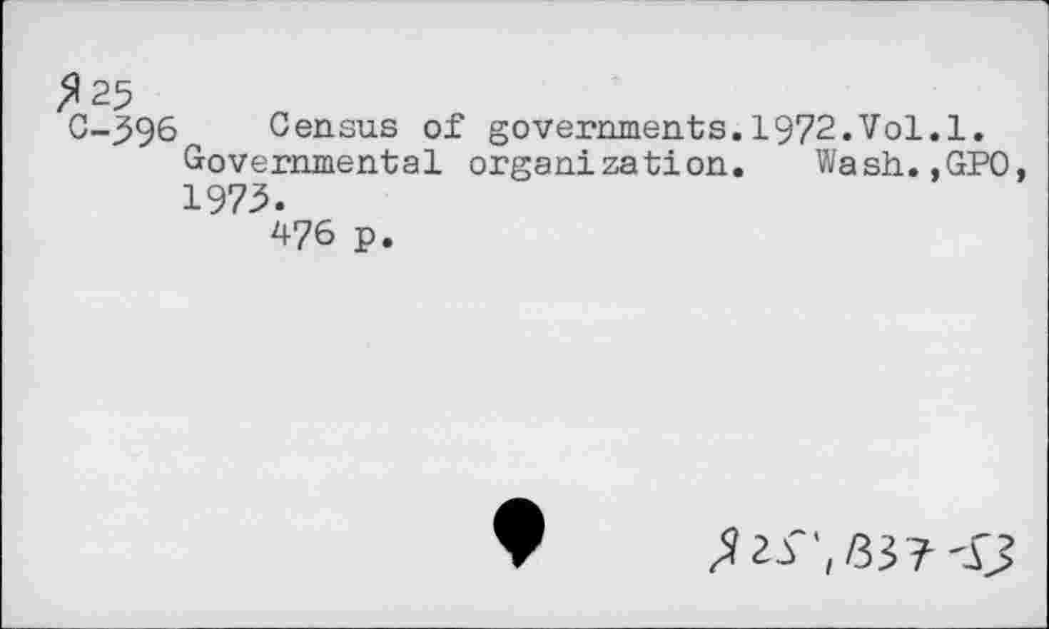 ﻿C-396 Census of governments.1972.Vol.1.
Governmental organization. Wash.,GPO, 1973.
476 p.
